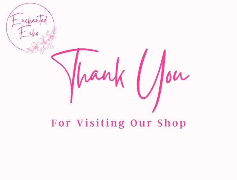 May include: Pink text on a white background that says "Thank You" and "For Visiting Our Shop". A circle with the text "Enchanted Echo" and a floral design is in the top left corner.