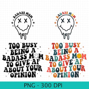 Too Busy Being A Badass Mom png, To Give AF about your opinion png, digital files, Silhouette Cut file, Cricut cut files