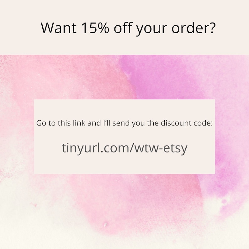 May include: A pink and purple watercolor background with a white box containing the text "Want 15% off your order? Go to this link and I'll send you the discount code: tinyurl.com/wtw-etsy"