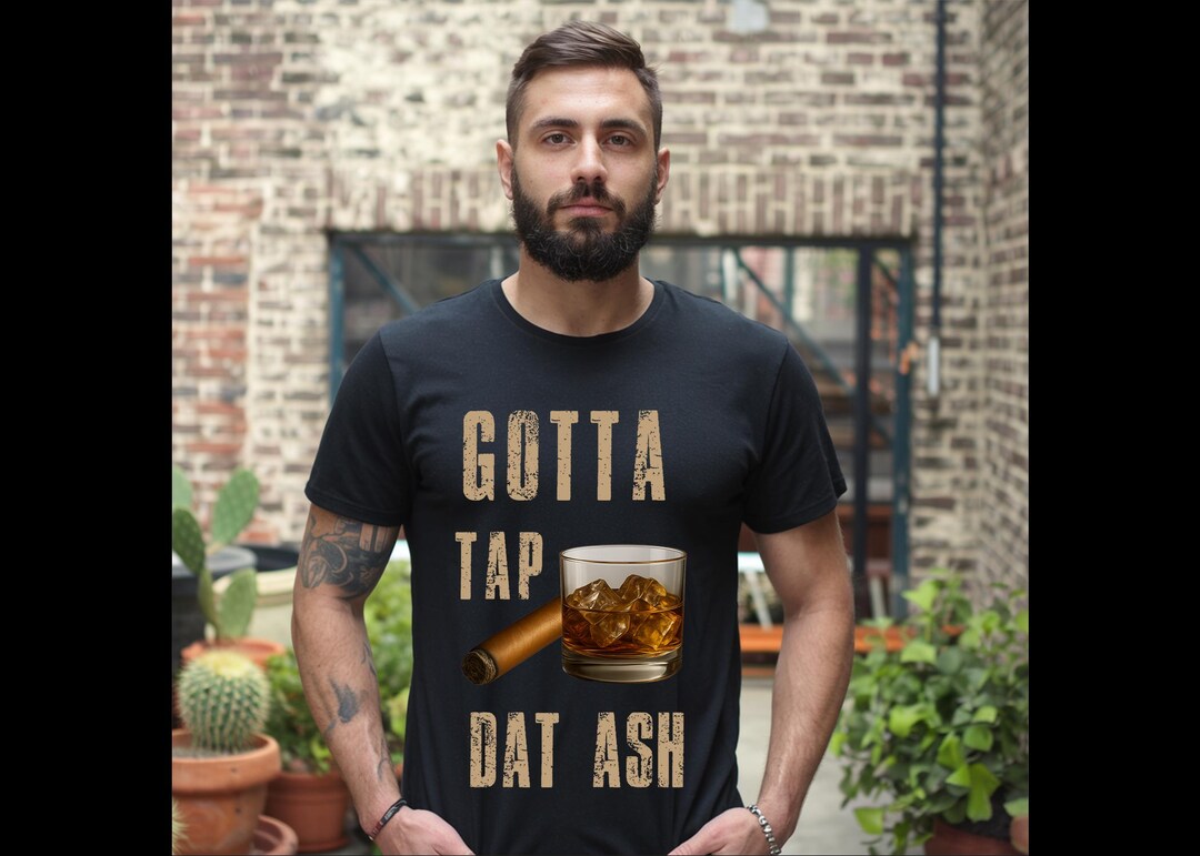 Tap Dat Gotta Tap Dat Ash T-shirt – Cigar & Bourbon Graphic Tee for Men, Funny ...