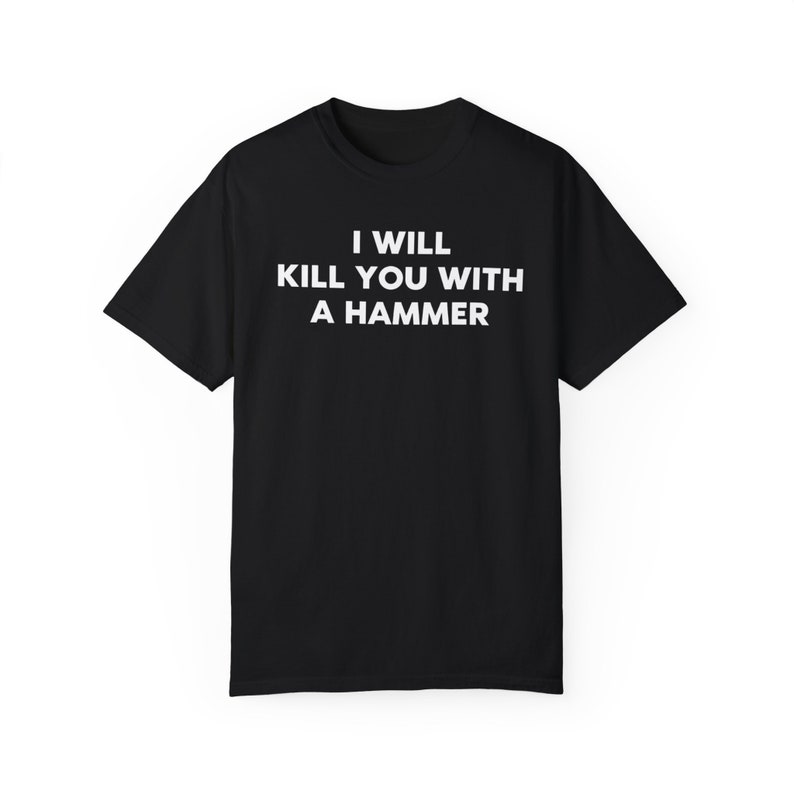 I Will Kill You With a Hammer Unisex T-Shirt Funny Graphic Tee Gen Z Ironic Statement Shirt Unisex Garment-Dyed T-shirt image 1