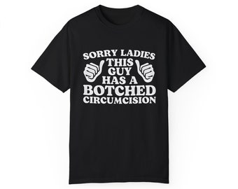 Sorry Ladies This Guy Has A Botched Circumcision, Funny Shirt, Sarcastic Shirt, Offensive Shirt, Meme Shirt, Unisex Garment-Dyed T-shirt