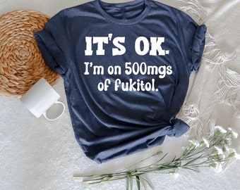 It's ok" I'm on 500mg of Fukitol , Funny Sarcasm T-Shirt, Introvert T-Shirt, Shirts For Women, Unisex Softstyle T-Shirt