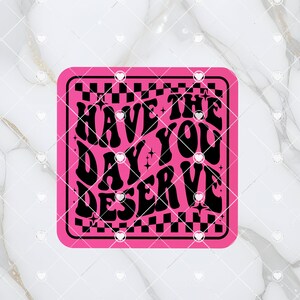 May include: Pink square with a black and white checkered border. The text "Have the day you deserve" is written in a retro font with stars.