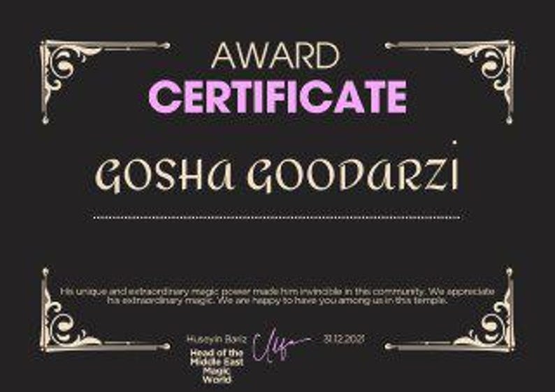 May include: A black and gold award certificate with a pink title that reads "AWARD CERTIFICATE". The certificate is presented to "GOSHA GOODARZI" for his unique and extraordinary magic power. The certificate is signed by "Head of the Middle East Magic World" and dated "31.12.2022".