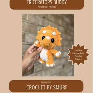 May include: A crochet triceratops plush toy with orange yarn, a white belly, and white horns. The text reads TRICERATOPS BUDDY PDF CROCHET PATTERN, Low Sew, Intermediate Crochet Pattern, and DESIGNED BY CROCHET BY SMURF on a tan background.