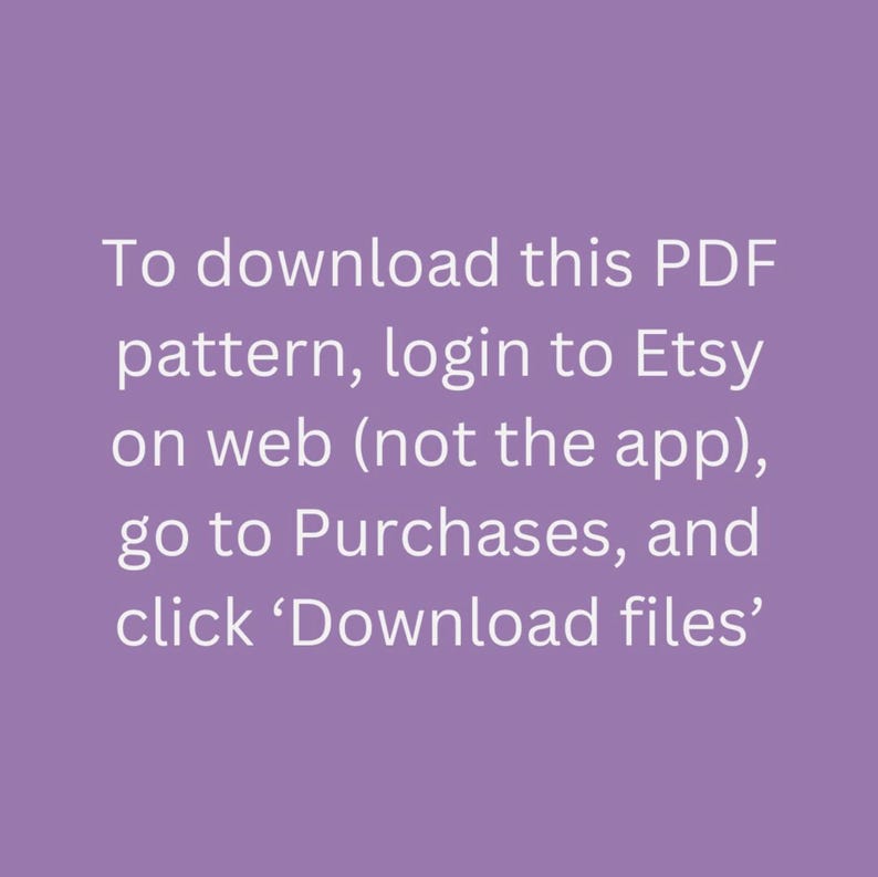May include: Text on a purple background explaining how to download a PDF pattern purchased on Etsy. The text reads: "To download this PDF pattern, login to Etsy on web (not the app), go to Purchases, and click 'Download files'."