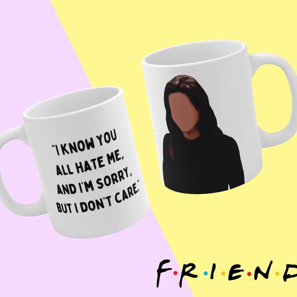 I know you all hate me, and Im sorry, but I dont care - Monica Gellar F.R.I.E.N.D.S inspired mug