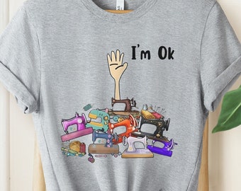 I'm Okay Funny Quilting Shirt, Funny Sewing Shirt, Gift for Quilter, Craft Lover Gift, Sewing Gifts, Funny Quilting Shirt, Quilter Gift