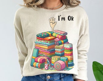 I'm Okay Funny Quilting Sweatshirt, Funny Sewing Shirt, Gift for Quilter, Craft Lover Gift, Sewing Gifts, Funny Quilting Shirt, Quilter Gift