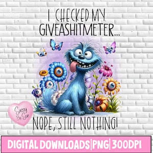 Könnte beinhalten: Ein blaues Monster mit einer langen Zunge, die herausragt, umgeben von bunten Blumen mit Augen. Der Text "I checked my giveashitmeter... Nope, still nothing!" steht über dem Monster. Der Text "Sassy By Sue" steht auf einem rosafarbenen herzförmigen Ballon. Der Text "DIGITAL DOWNLOADS PNG 300DPI" steht in rosa am unteren Rand des Bildes.