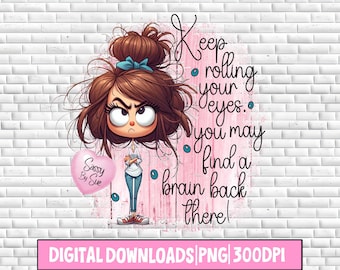 May include: A digital illustration of a cartoon girl with brown hair and blue eyes rolling her eyes. The text "Keep rolling your eyes. You may find a brain back there!" is written in pink and blue on a pink background. The text "Sassy By Sue" is written in pink on a pink heart.