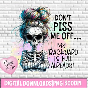 May include: A digital illustration of a skeleton with a colorful bun hairstyle and a sassy expression. The text reads "Don't Piss Me Off... My Backyard Is Full Already!"