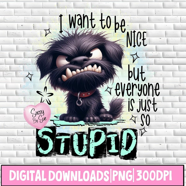I Want To Be Nice But Everyone Is Just So Stupid PNG, Sublimation Art, Angry Black Dog , Funny Quote, Cute Saying, Silly Mug, Dog Lover, PNG