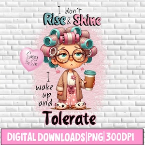 May include: Digital download featuring a cartoon woman with curlers, glasses, and a coffee cup. Text includes "I don't Rise & Shine, I wake up and Tolerate." A pink heart balloon says "Sassy By Sue." The bottom banner reads "DIGITAL DOWNLOADS PNG 300DPI."