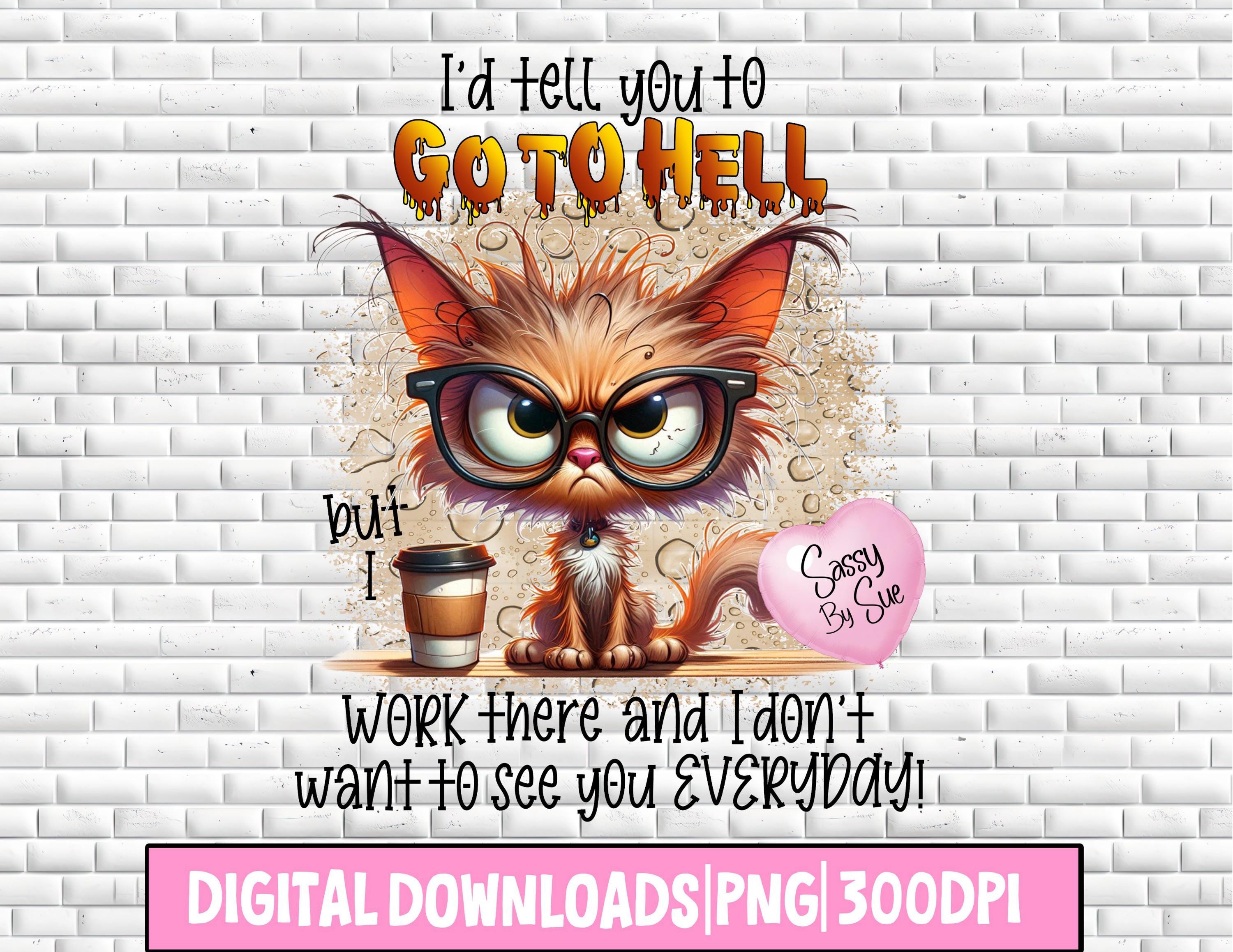 I'd Tell You To Go To Hell But I Work There PNG, Sublimation Design, Funny Quote, Adult Sweary, Angry Cat Clipart, Office Humor, Co-Worker
