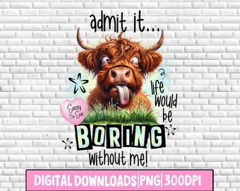 Admit It Life Would Be Boring Without Me PNG, Sublimation Download, Funny Highland Cow, Crazy Heifer, Silly Quote, Quirky Mug, Tumbler