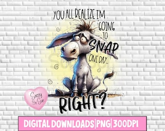 You All Realize I'm Going To Snap Right PNG, Sublimation Design, Funny Donkey, Cute Quote, Watercolor Cartoon Look, Printable Mug, Tumbler