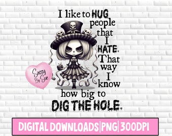 May include: A digital illustration of a cartoon girl with a skull-themed hat and a pink heart balloon. The text reads "I like to HUG people that I HATE. That way I know how big to DIG THE HOLE."