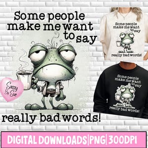 May include: Digital download featuring a grumpy frog cartoon holding a coffee cup, with the text "Some people make me want to say really bad words!". The design is available on a t-shirt and sweatshirt.