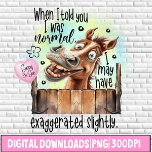 May include: A digital illustration of a cartoon horse with a surprised expression, peeking over a wooden fence. The horse has large, wide eyes and a big smile. The text "When I told you I was normal I may have exaggerated slightly." is written above the horse.
