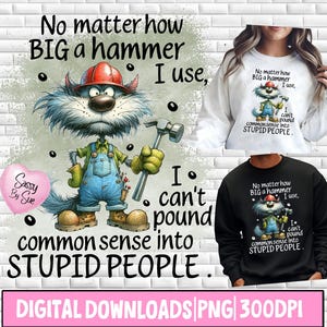 May include: Digital download featuring a cartoon cat wearing a red hard hat and overalls, holding a hammer. Text reads "No matter how BIG a hammer I use, I can't pound common sense into STUPID PEOPLE."