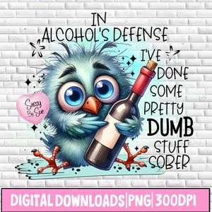 May include: A blue cartoon bird holding a bottle of wine with the text "In alcohol's defense I've done some pretty dumb stuff sober".