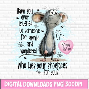 May include: A cartoon mouse with a sad expression stands on a light blue background with a pink heart-shaped balloon that says "Sassy By Sue". The text reads "Have you ever listened to someone for awhile and wondered "Who ties your shoelaces for you?"
