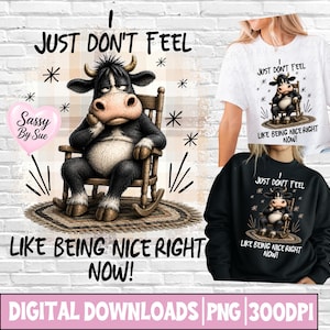 May include: Digital download featuring a cartoon cow in a rocking chair with the text "I JUST DON'T FEEL LIKE BEING NICE RIGHT NOW!". The design is also shown on a white t-shirt and a black sweatshirt.