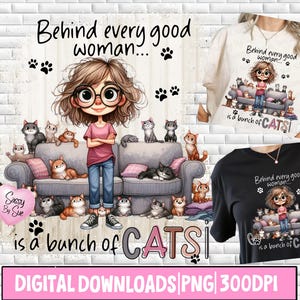 May include: Digital download featuring a cartoon illustration of a woman with glasses surrounded by cats on a sofa. Text reads "Behind every good woman is a bunch of CATS!" and "Sassy By Sue". Includes "DIGITAL DOWNLOADS PNG 300DPI".
