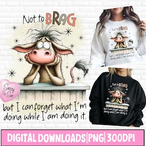 May include: Digital download featuring a cartoon cow with the text "Not to BRAG" and "but I can forget what I'm doing while I am doing it." The design is on a white brick background and also appears on a white and black sweatshirt.