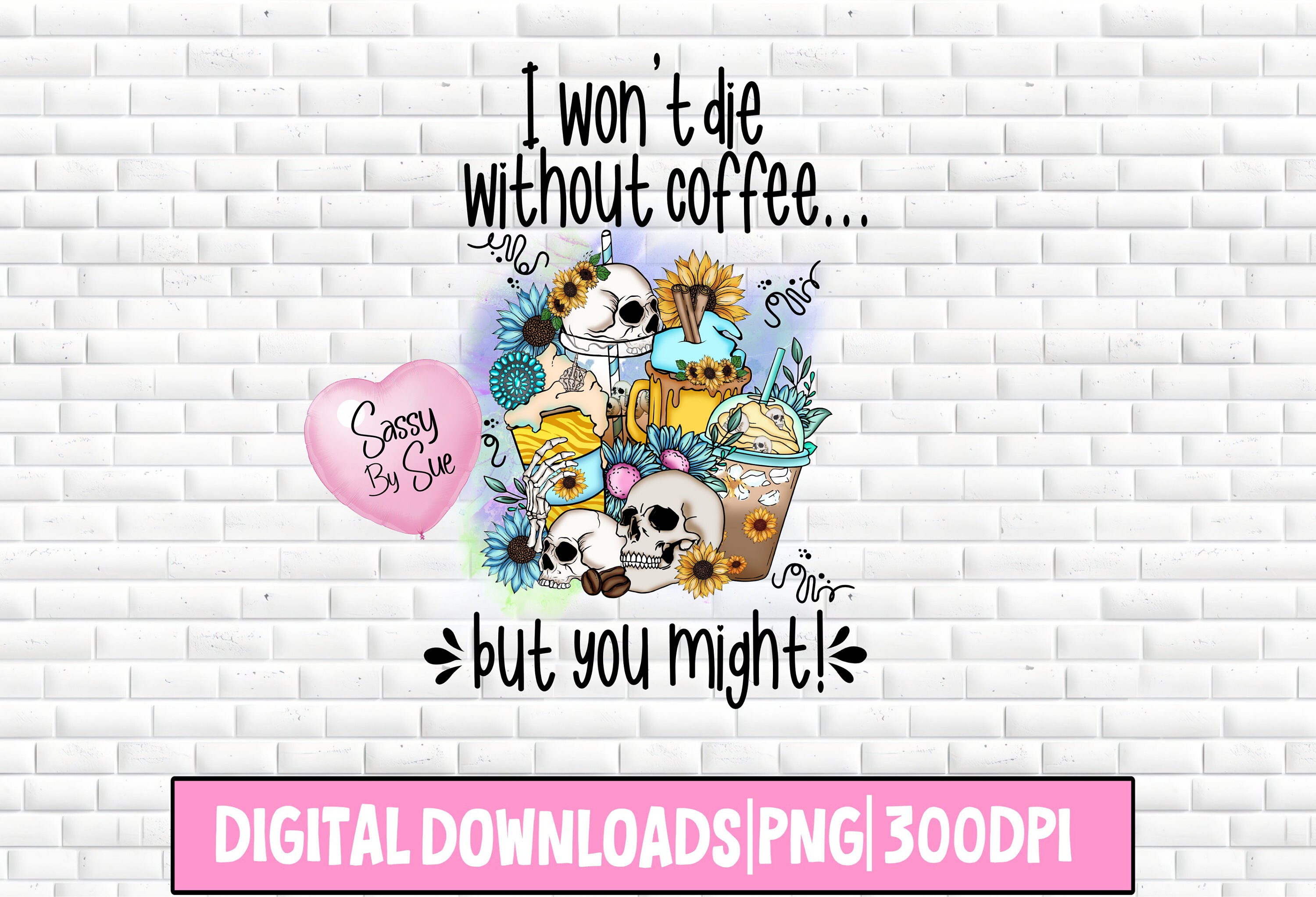 I Won't Die Without Coffee PNG, Sublimation Mug, Tumbler, Coffee Mama, Iced Coffee, Caffeinated Mom, Mornings, Skeleton, Sarcastic Saying