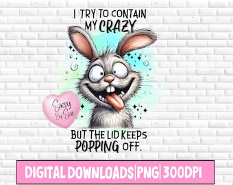 May include: A digital download of a cartoon bunny with a pink heart that says "Sassy By Sue". The bunny has a wide, toothy grin and its tongue is sticking out. The text says "I try to contain my crazy but the lid keeps popping off."