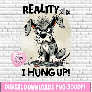 Puede incluir: Una descarga digital con un perro de dibujos animados con una expresión gruñona, sentado en un teléfono inteligente. El texto dice "REALITY called, I HUNG UP!" y "DIGITAL DOWNLOADS | PNG | 300DPI". También hay un corazón rosa con "Sassy By Sue".
