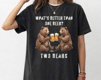 Beer TShirt, What's Better Than a Beer? Two Bears, Funny Meme T-Shirt, Weird Gift for Drinking with Friends, Silly Drinking Gift
