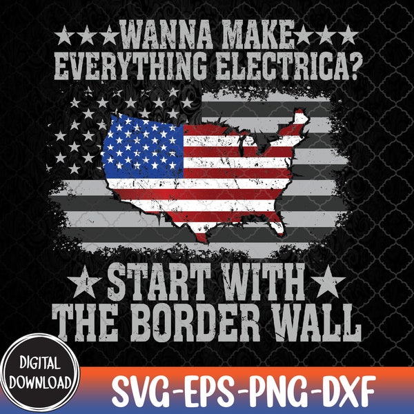 Wanna Make Everything Electric Start With The Border Wall Svg, Eps, Png, Dxf, Digital Download