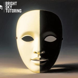 May include: A two-toned theatrical mask, with a white left side and a black right side. The mask has eye and mouth openings. The image includes the text "BRIGHT SKY TUTORING" in the upper left corner, set against a dark backdrop.