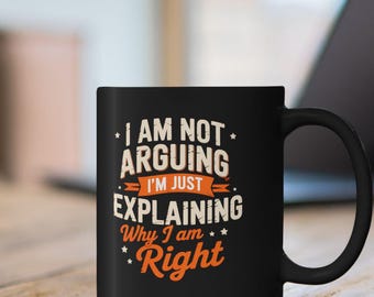 Funny Sarcastic Coffee Mug I Am Not Arguing I'm Just Explaining Why I'm Right, Humor Mug Gift, Office Coffee Cup for Coworkers