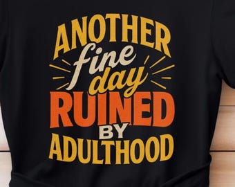 Funny Adulting T-Shirt, Another Fine Day Ruined by Adulthood, Sarcastic Graphic Tee,