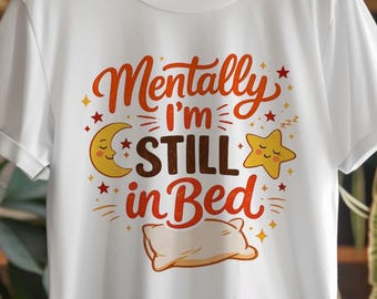 Mentally I'm Still in Bed Shirt, Funny Lazy Day T-Shirt, Introvert Humor Tee, Cute Sleep Lover Gift, Cozy Pajama Mood Graphic Tee