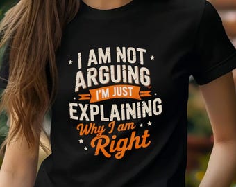 Funny Sarcastic T-Shirt I Am Not Arguing I'm Just Explaining Why I'm Right, Humor Graphic Tee, Witty Quote Shirt Gift for Friends
