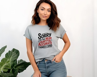 Funny Humor Tee, Sorry for the Mean Hurtful Accurate Things I Said T-Shirt, Funny Apology T-Shirt, Humorous Gift, Comfort Colors