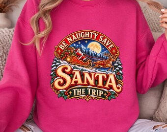 Christmas Sweatshirt, Christmas Sweater, Santa Sweatshirt, Be Naughty Save Santa the Trip, Naughty Christmas Crewneck
