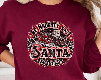 Christmas Sweatshirt, Christmas Sweater, Santa Sweatshirt, Be Naughty Save Santa the Trip, Naughty Christmas Sweater