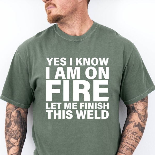 Yes I Know I Am on Fire Let Me Finish This Weld Shirt, Funny Welder Gift Tee, Welder Comfort Colors Tee, Welder Dad Gift, Fathers Day Gift