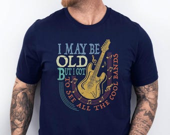 I May Be Old but I Got to See All the Cool Bands Shirt, Music Band Gift for Him, Musician Lover T-shirt, Rock Fan Gift, Guitar Lover Tee