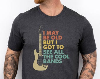 I May Be Old but I Got to See All the Cool Bands Shirt, Music Band Gift for Him, Musician Lover T-shirt, Rock Fan Gift, Guitar Lover Tee