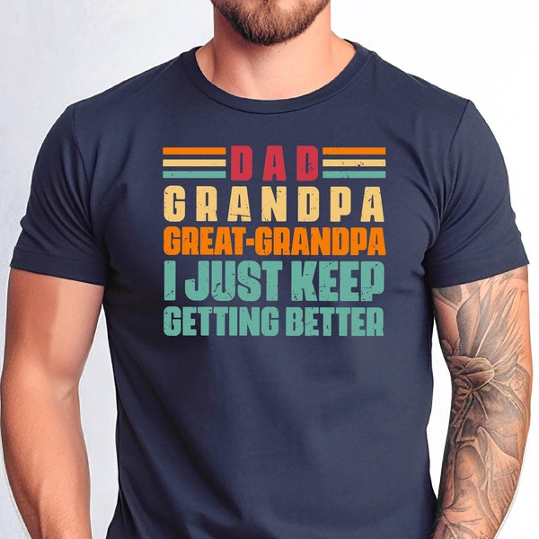 Dad Grandpa Great Grandpa I Just Keep Getting Better Shirt, Funny Grandpa Xmas Gift Tee, Father's Day Gift Great Dad Grandpa Papa Shirt