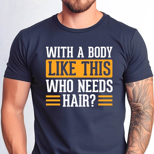 With a Body Like This Who Needs Hair Tshirt, Funny Shirt for Men for Fathers Day Gift, Husband Gift Tee, Humor Tshirt, Mens Shirt