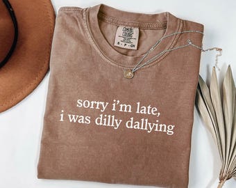 Comfort Colors® Sorry I'm Late I Was Dilly Dallying Shirt, Funny Meme Shirt, Adult Humor Shirt, Funny Shirt for Women, Mom Shirts
